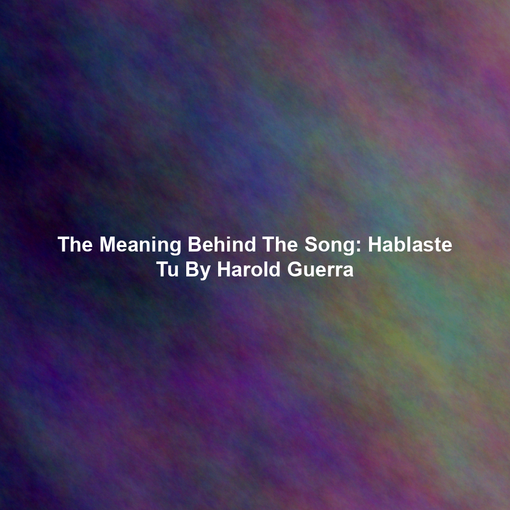 The Meaning Behind The Song: Hablaste Tu By Harold Guerra