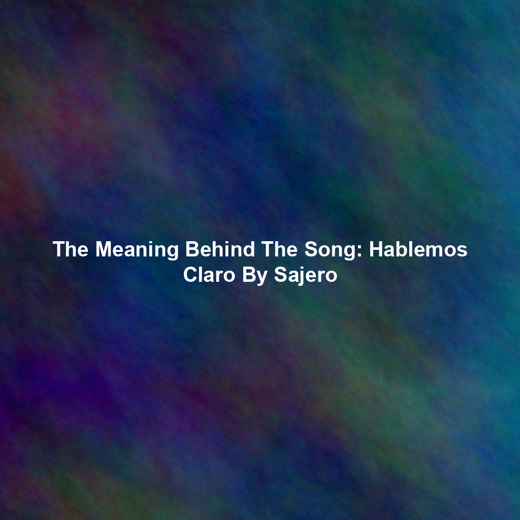 The Meaning Behind The Song: Hablemos Claro By Sajero