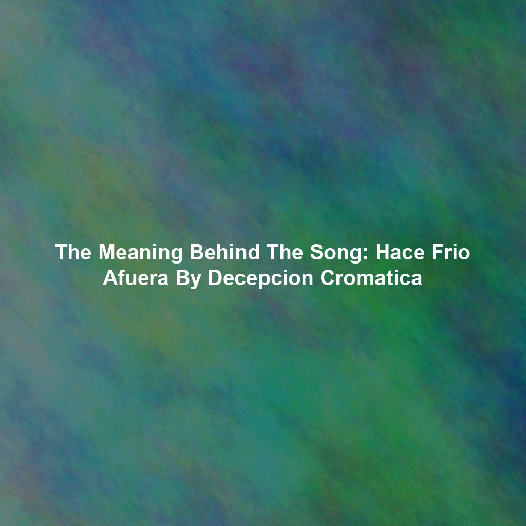 The Meaning Behind The Song: Hace Frio Afuera By Decepcion Cromatica