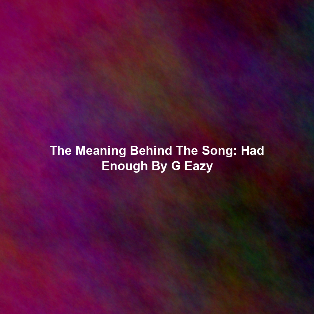 The Meaning Behind The Song: Had Enough By G Eazy