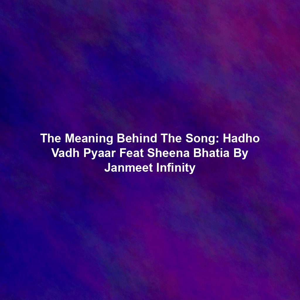 The Meaning Behind The Song: Hadho Vadh Pyaar Feat Sheena Bhatia By Janmeet Infinity