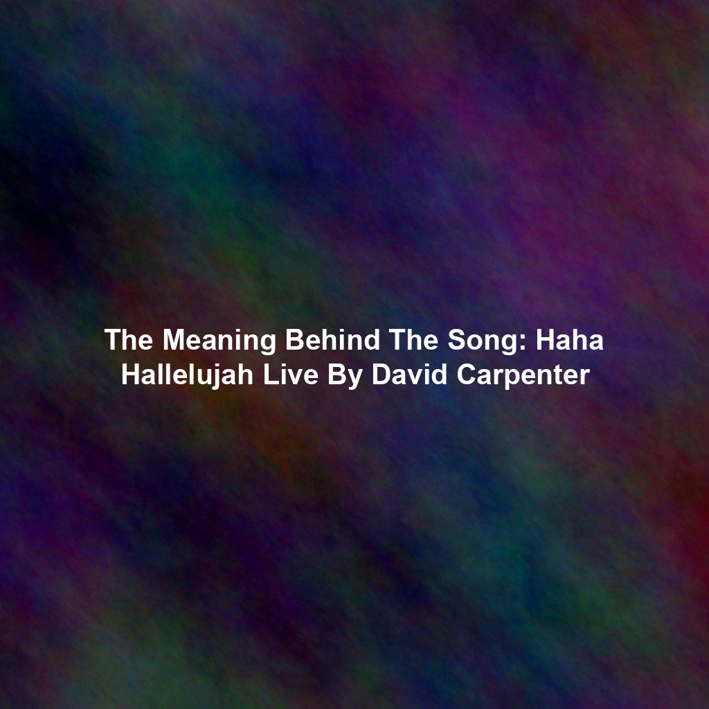 The Meaning Behind The Song: Haha Hallelujah Live By David Carpenter