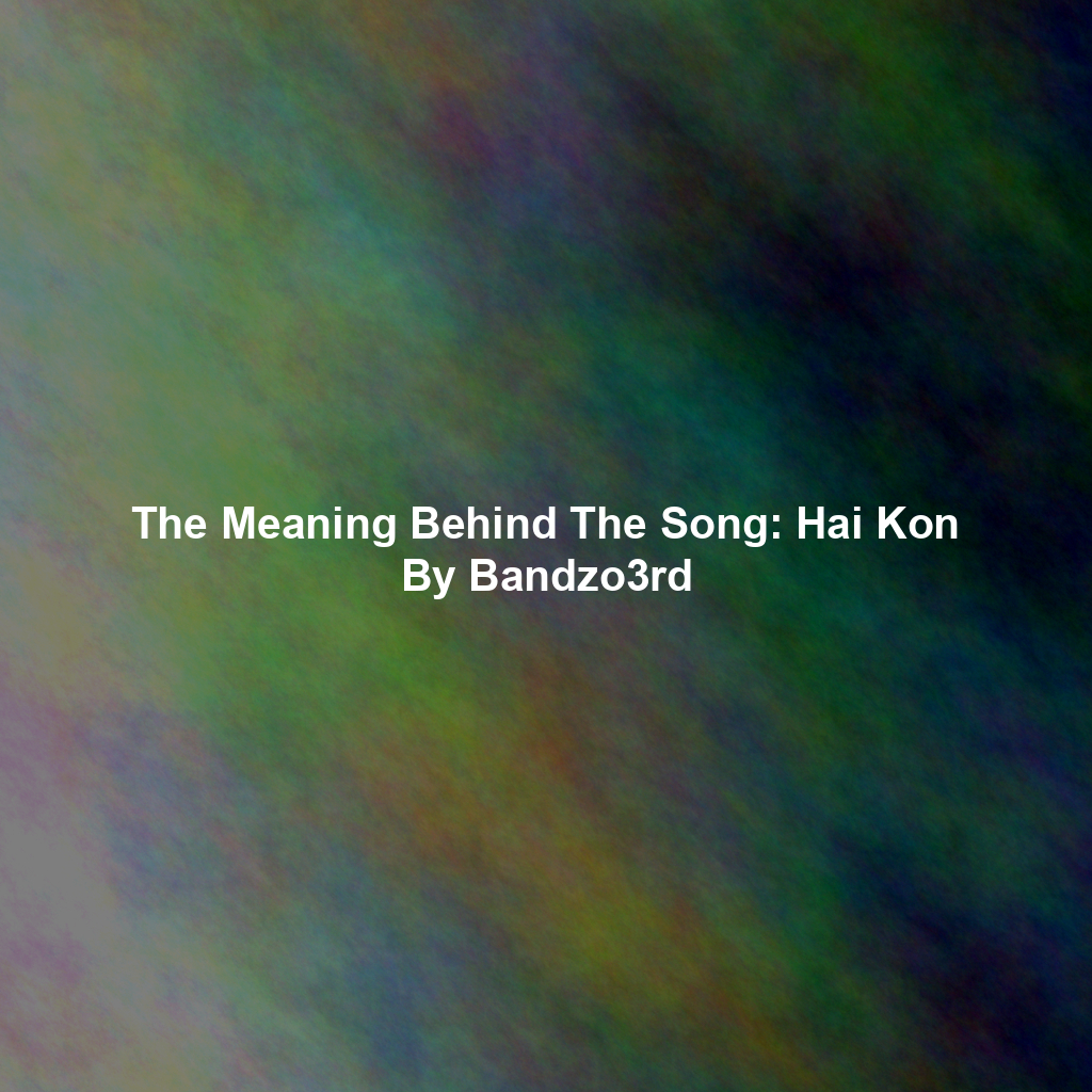 The Meaning Behind The Song: Hai Kon By Bandzo3rd