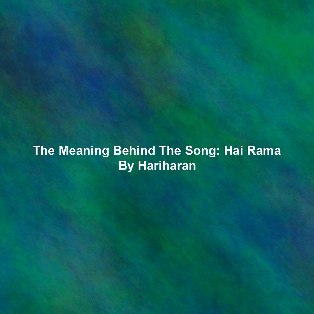 The Meaning Behind The Song: Hai Rama By Hariharan