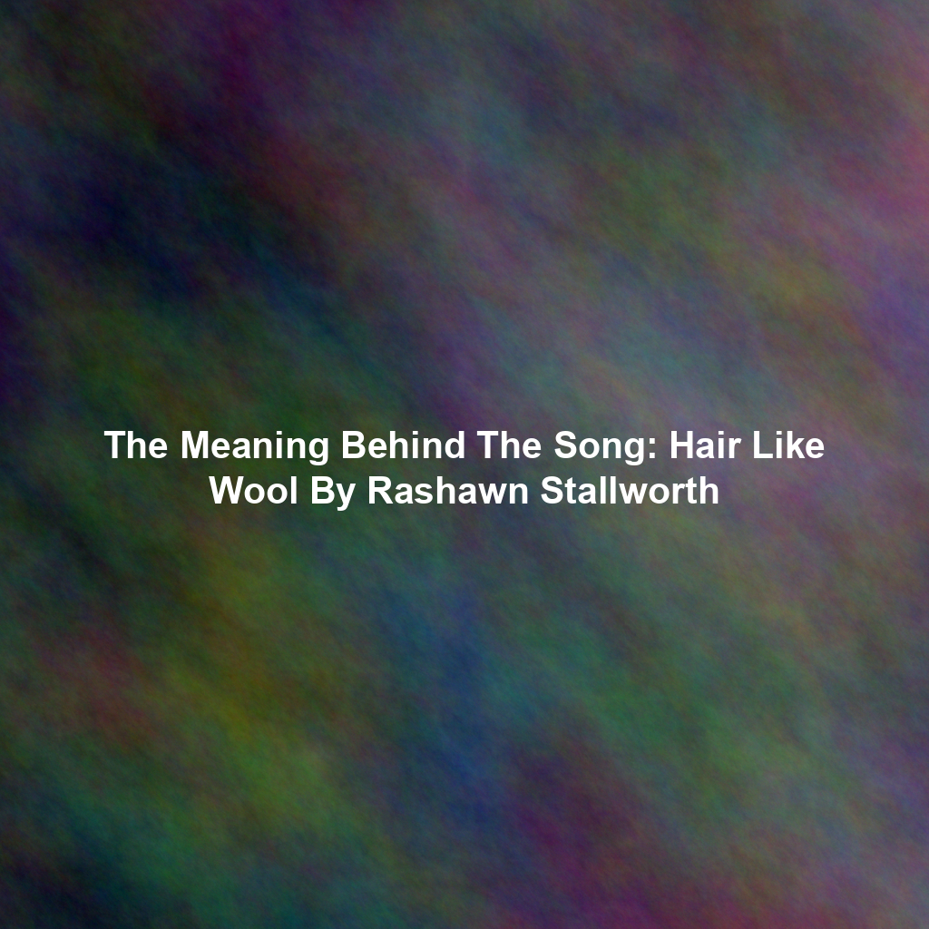 The Meaning Behind The Song: Hair Like Wool By Rashawn Stallworth
