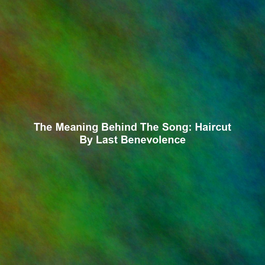 The Meaning Behind The Song: Haircut By Last Benevolence