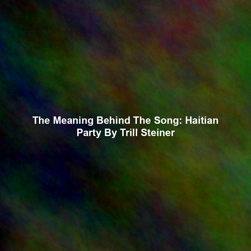 The Meaning Behind The Song: Haitian Party By Trill Steiner
