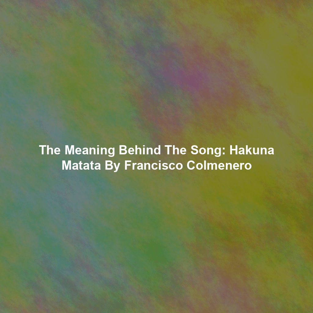 The Meaning Behind The Song: Hakuna Matata By Francisco Colmenero