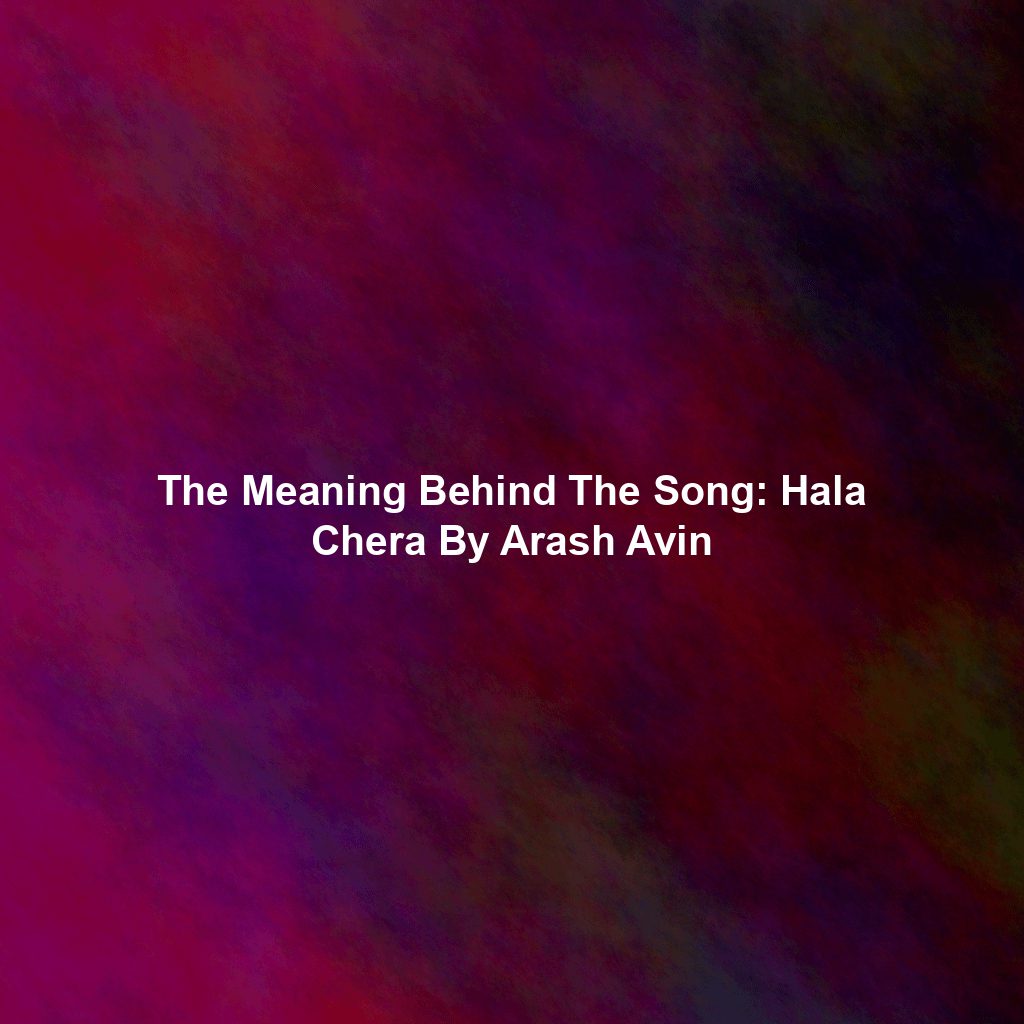 The Meaning Behind The Song: Hala Chera By Arash Avin