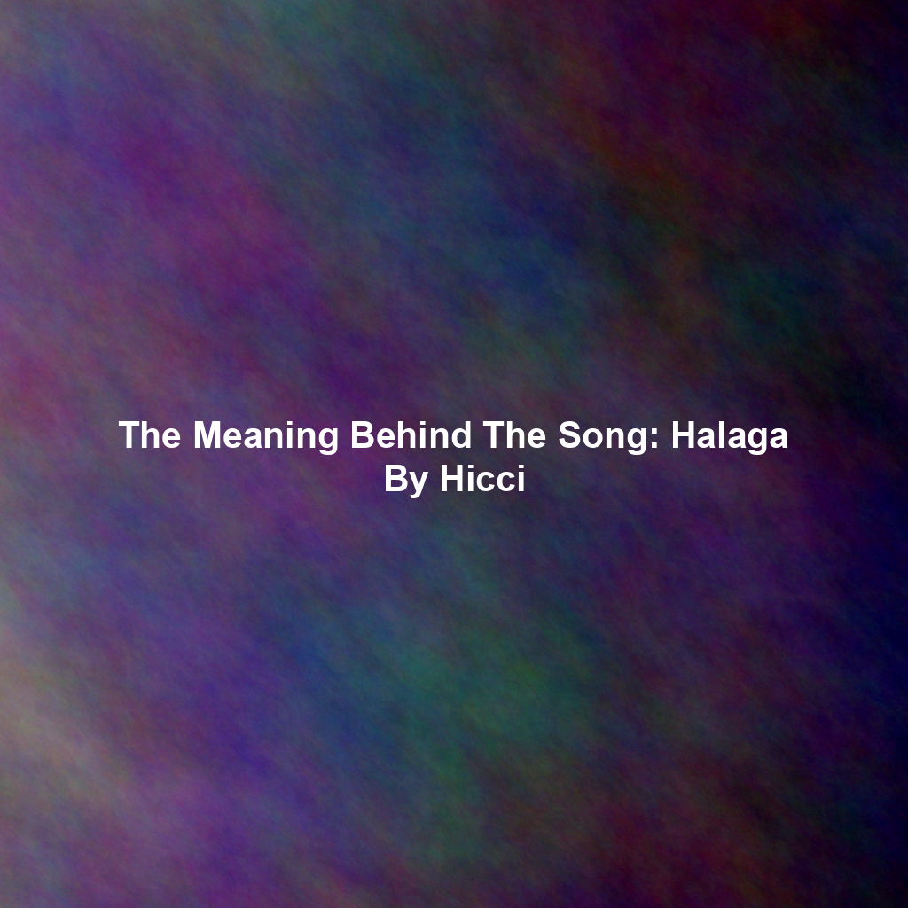 The Meaning Behind The Song: Halaga By Hicci