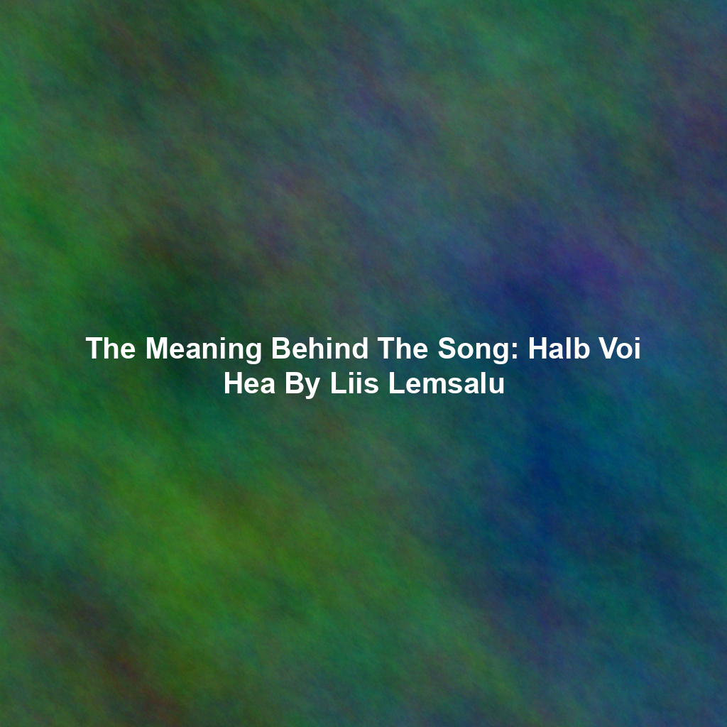 The Meaning Behind The Song: Halb Voi Hea By Liis Lemsalu