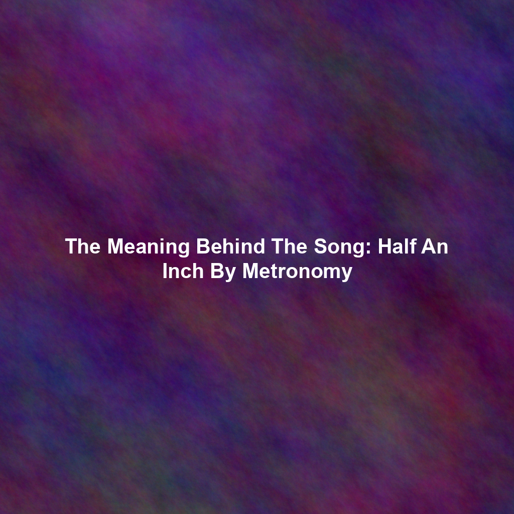 The Meaning Behind The Song: Half An Inch By Metronomy