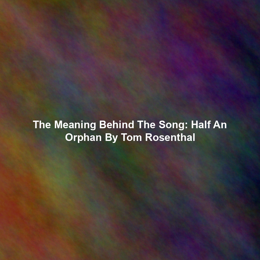 The Meaning Behind The Song: Half An Orphan By Tom Rosenthal