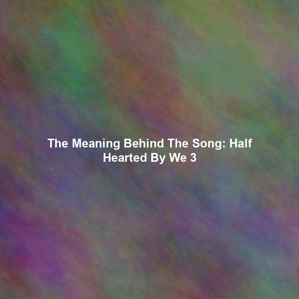 The Meaning Behind The Song: Half Hearted By We 3