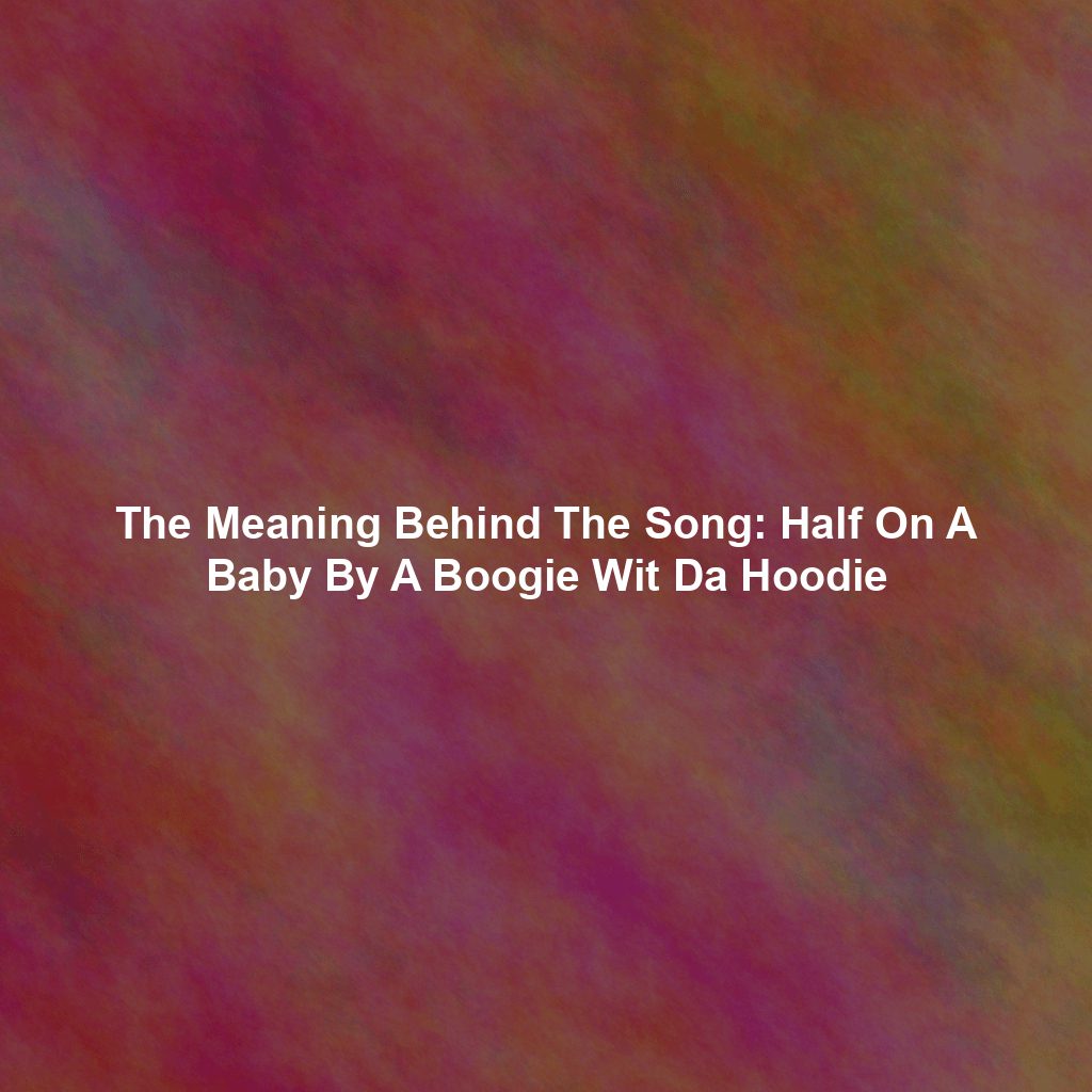 The Meaning Behind The Song: Half On A Baby By A Boogie Wit Da Hoodie
