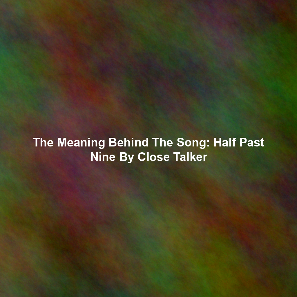The Meaning Behind The Song: Half Past Nine By Close Talker - Exploring ...