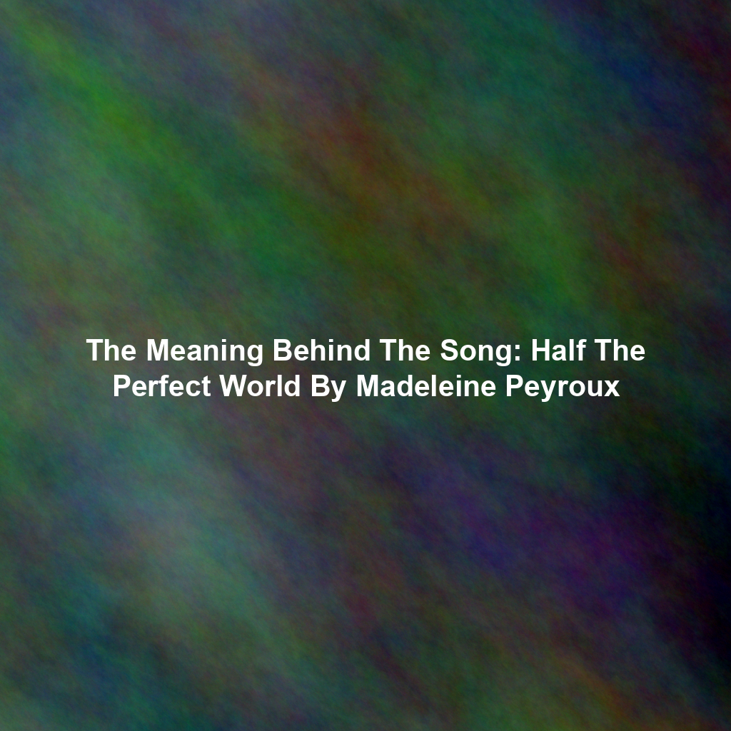 The Meaning Behind The Song: Half The Perfect World By Madeleine Peyroux