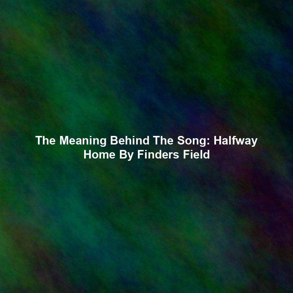 The Meaning Behind The Song: Halfway Home By Finders Field