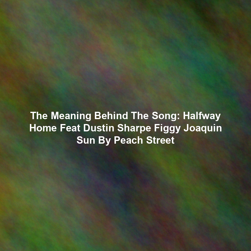 The Meaning Behind The Song: Halfway Home Feat Dustin Sharpe Figgy Joaquin Sun By Peach Street