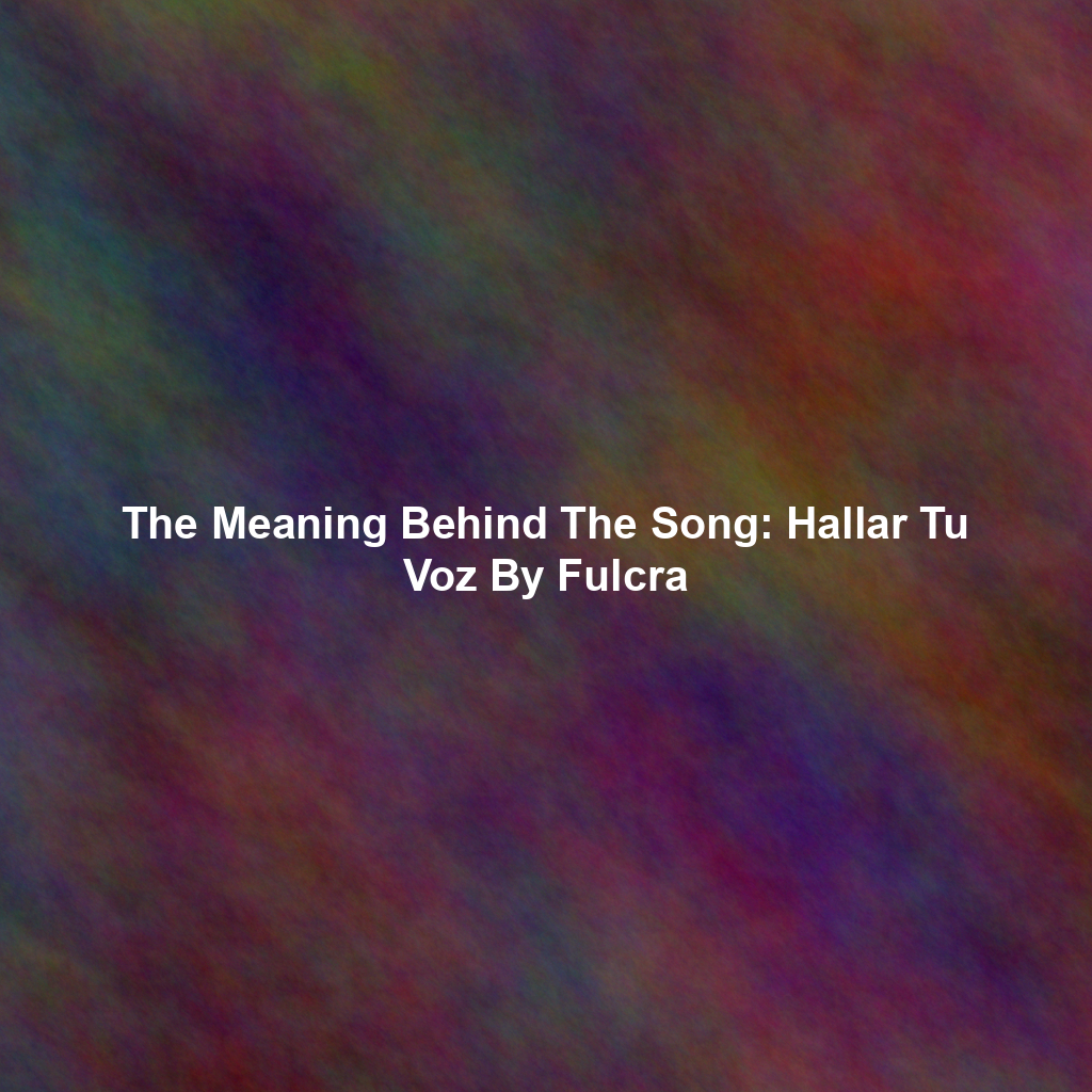The Meaning Behind The Song: Hallar Tu Voz By Fulcra