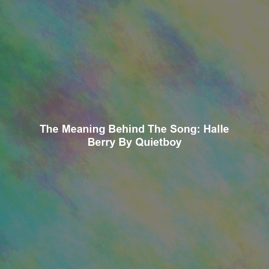 The Meaning Behind The Song: Halle Berry By Quietboy