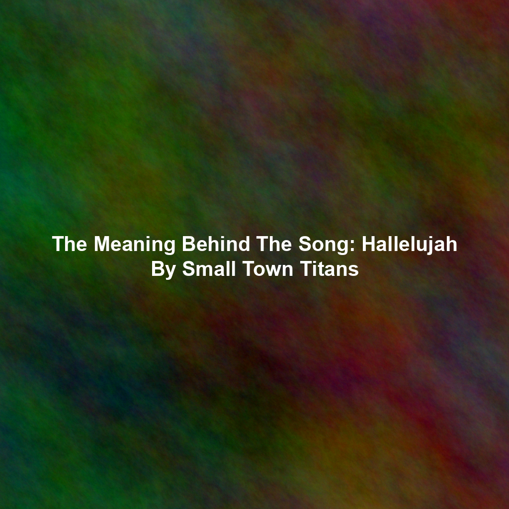 The Meaning Behind The Song: Hallelujah By Small Town Titans