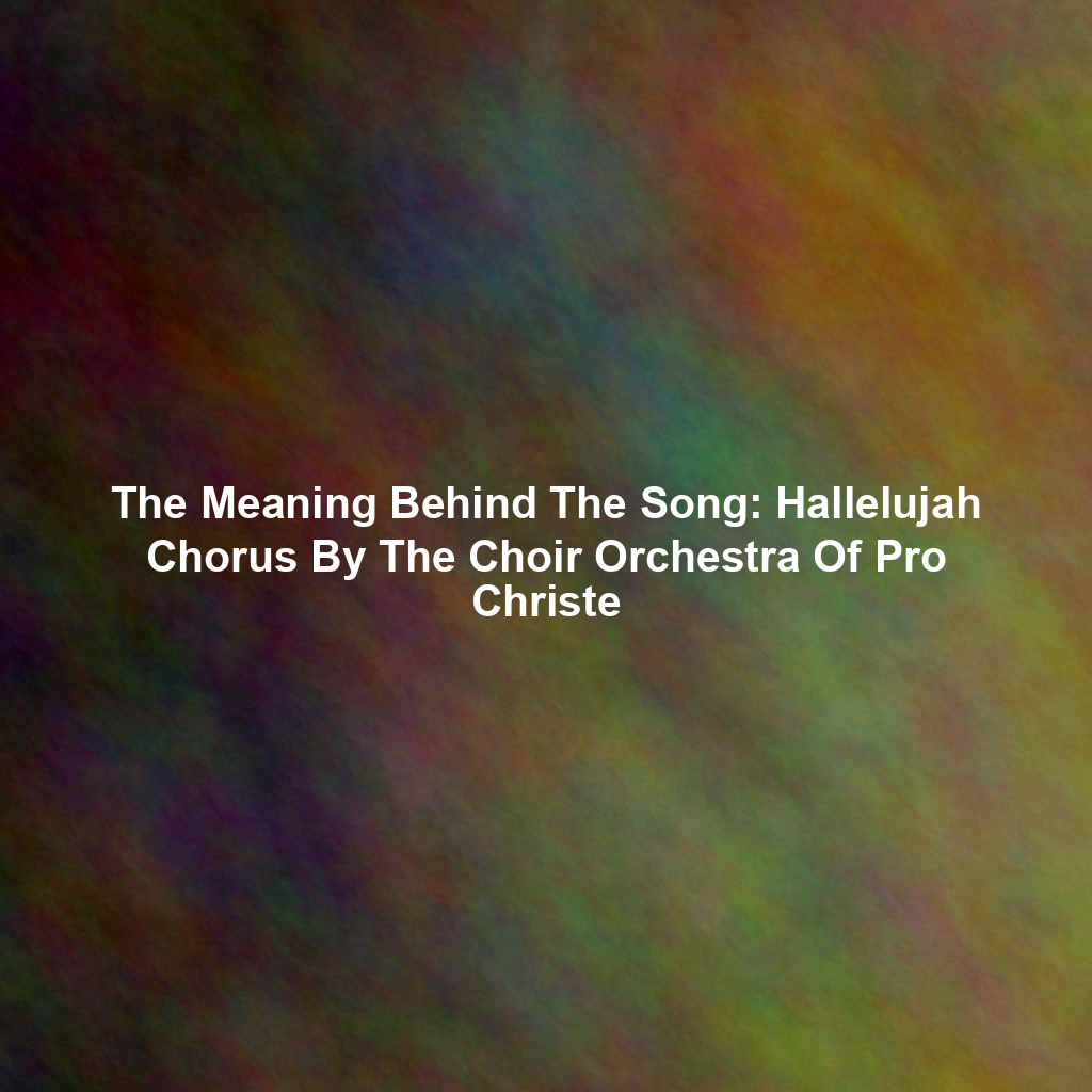 The Meaning Behind The Song: Hallelujah Chorus By The Choir Orchestra Of Pro Christe