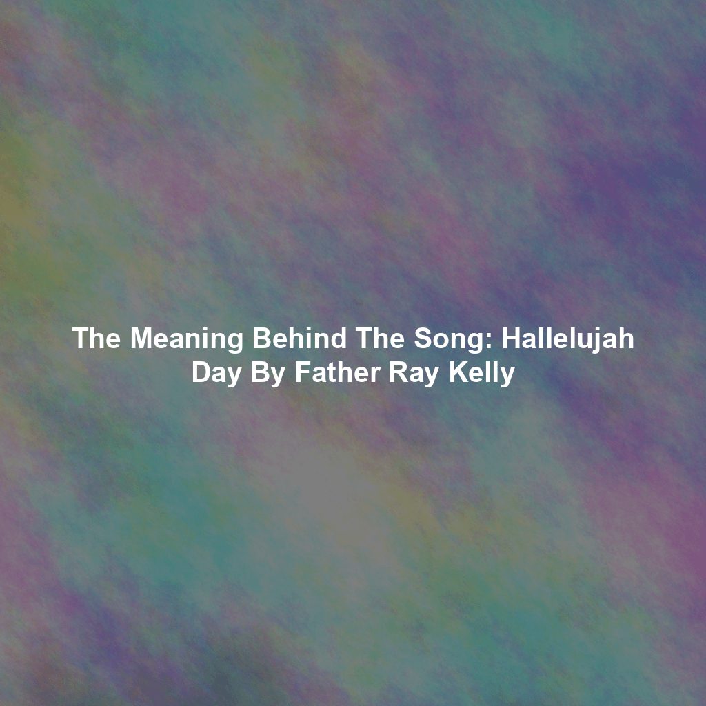 The Meaning Behind The Song: Hallelujah Day By Father Ray Kelly
