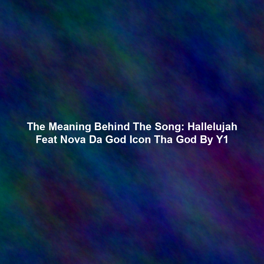 The Meaning Behind The Song: Hallelujah Feat Nova Da God Icon Tha God By Y1