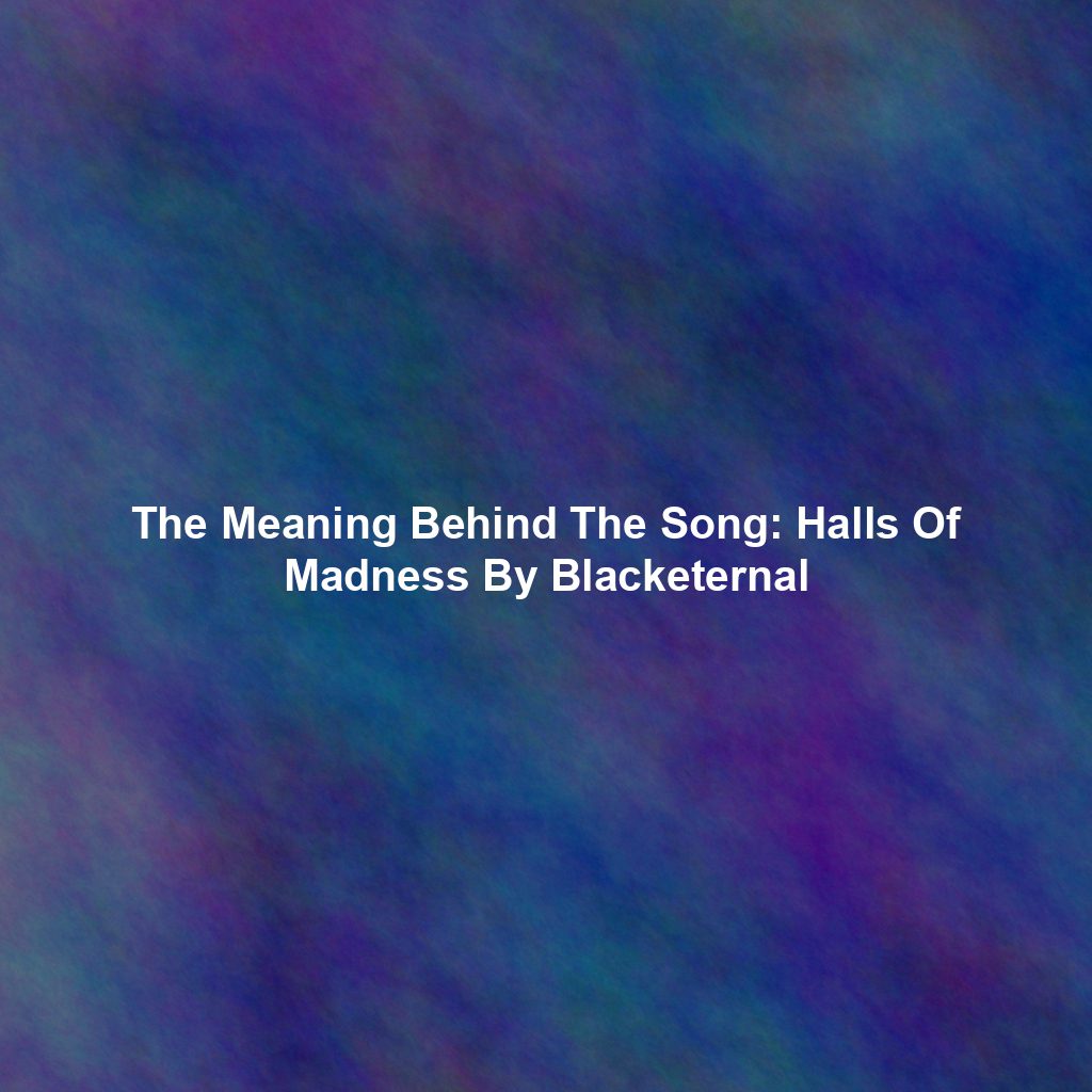 The Meaning Behind The Song: Halls Of Madness By Blacketernal