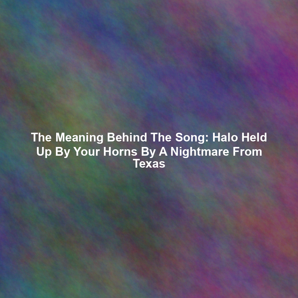 The Meaning Behind The Song: Halo Held Up By Your Horns By A Nightmare From Texas
