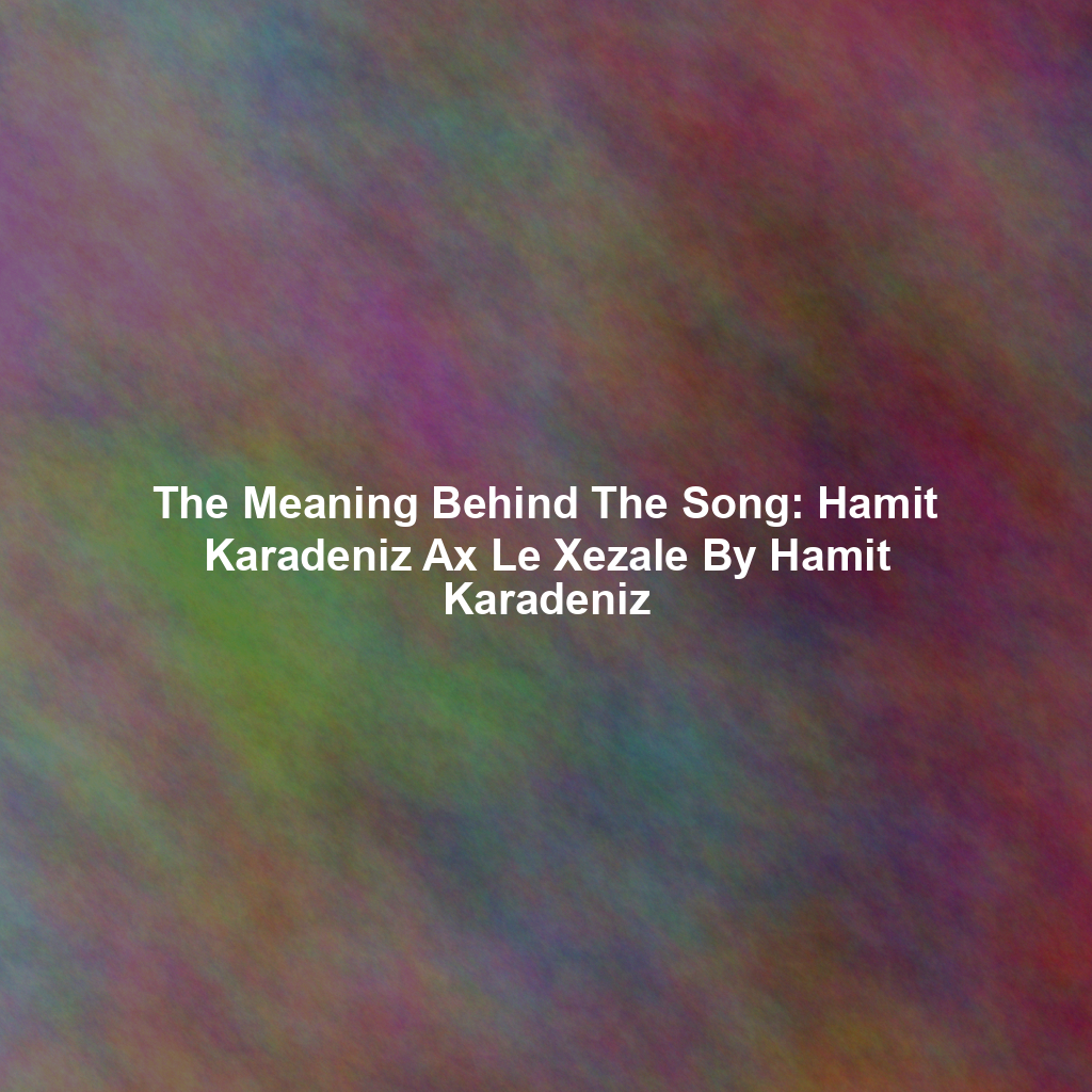 The Meaning Behind The Song: Hamit Karadeniz Ax Le Xezale By Hamit Karadeniz