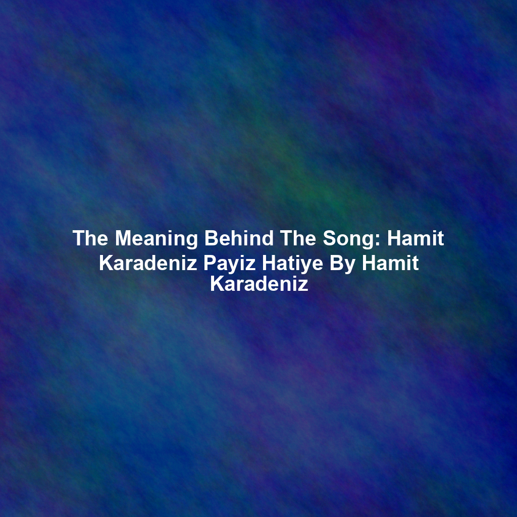 The Meaning Behind The Song: Hamit Karadeniz Payiz Hatiye By Hamit Karadeniz