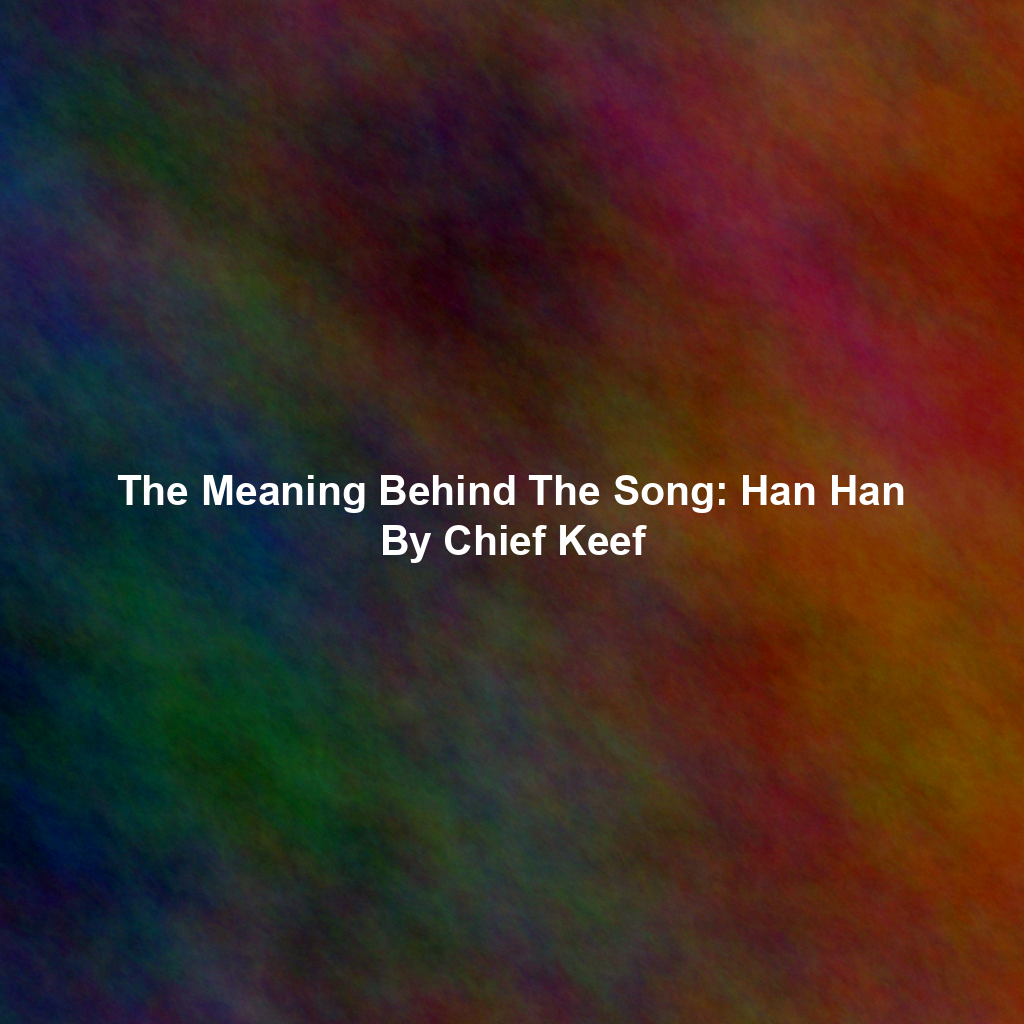 The Meaning Behind The Song: Han Han By Chief Keef