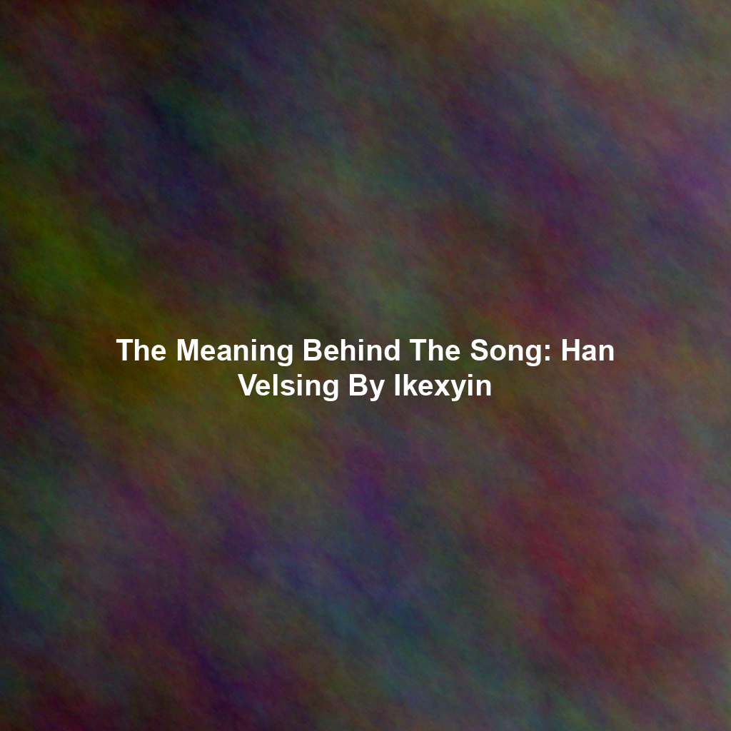 The Meaning Behind The Song: Han Velsing By Ikexyin