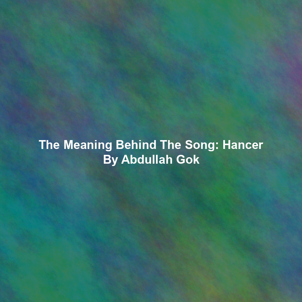 The Meaning Behind The Song: Hancer By Abdullah Gok