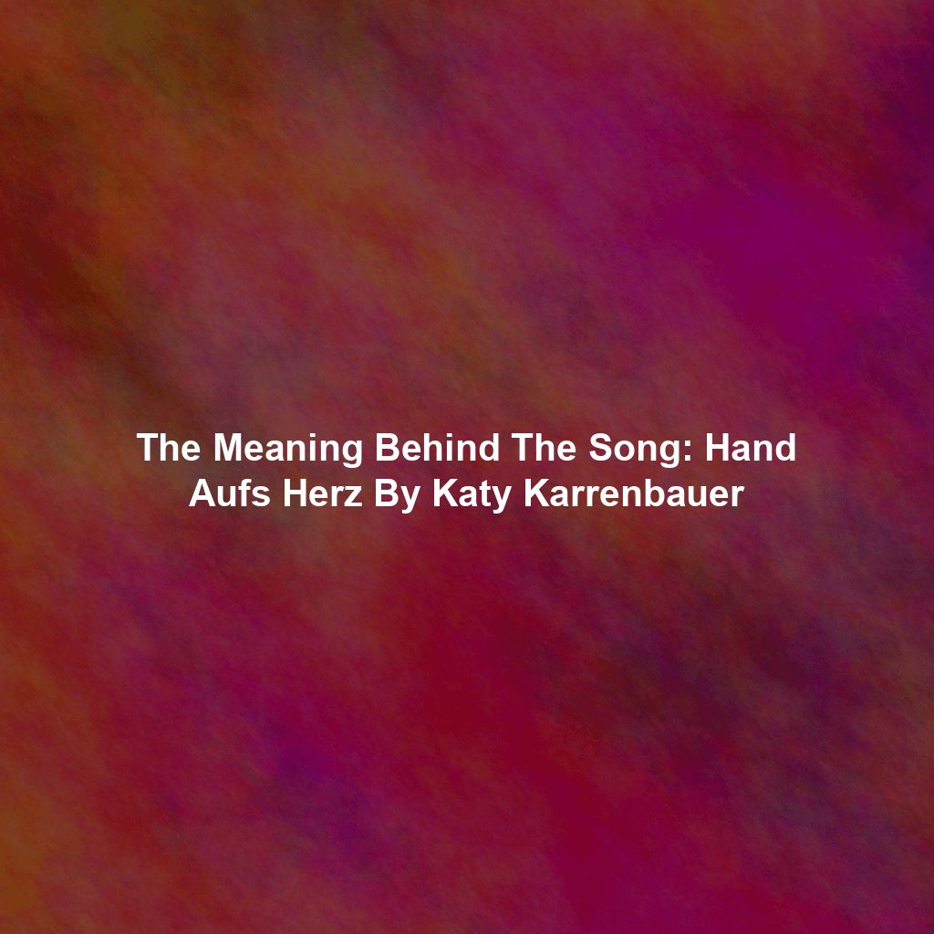 The Meaning Behind The Song: Hand Aufs Herz By Katy Karrenbauer