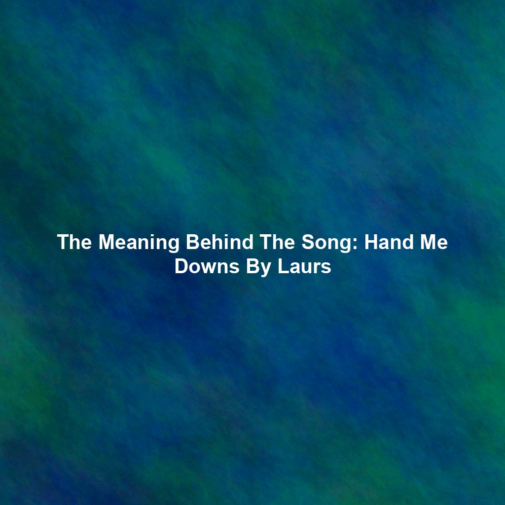 The Meaning Behind The Song: Hand Me Downs By Laurs