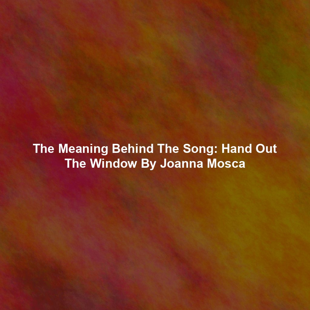 The Meaning Behind The Song: Hand Out The Window By Joanna Mosca