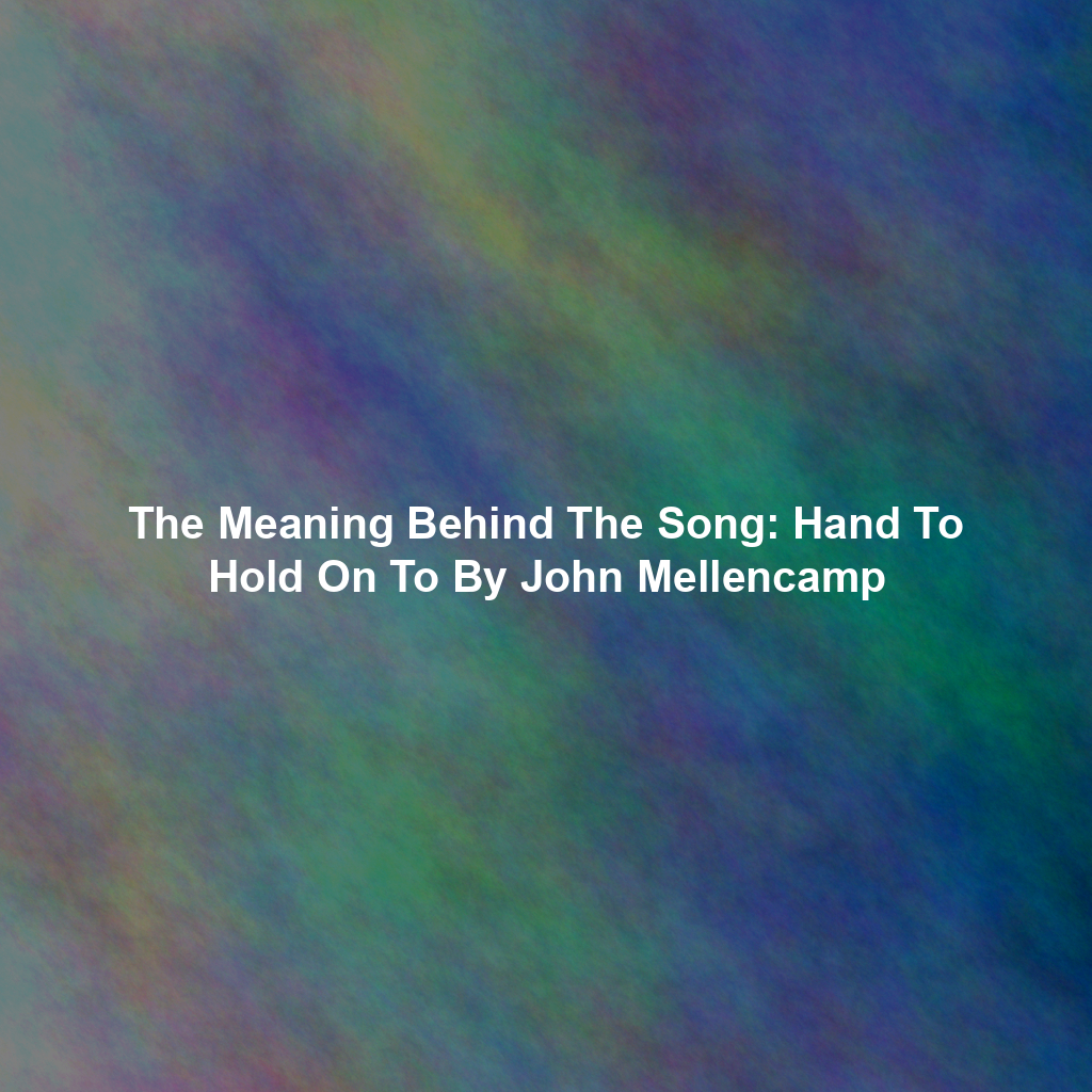 The Meaning Behind The Song: Hand To Hold On To By John Mellencamp