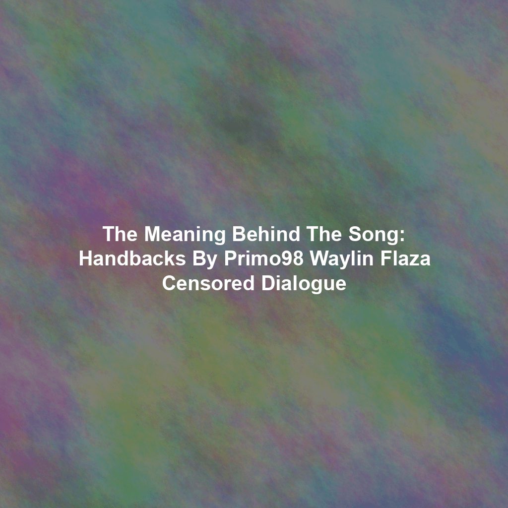 The Meaning Behind The Song: Handbacks By Primo98 Waylin Flaza Censored Dialogue