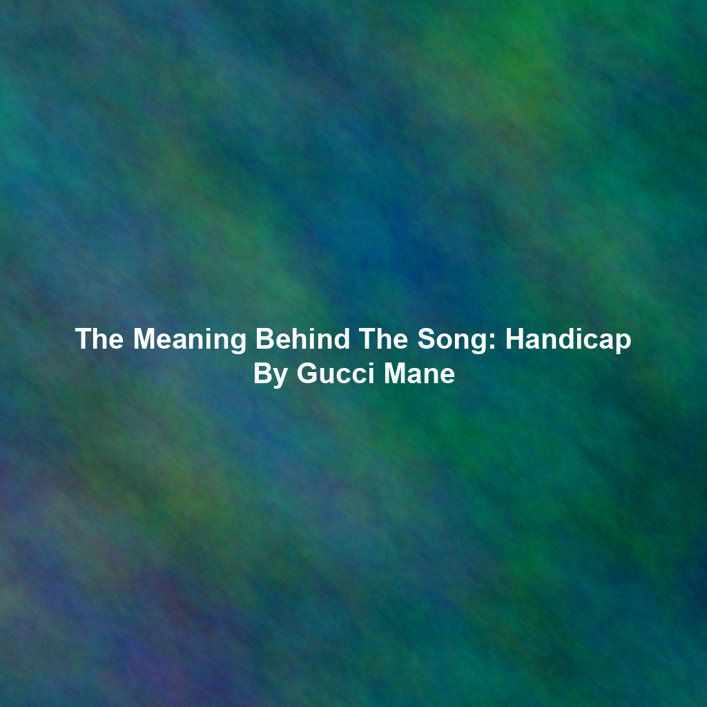The Meaning Behind The Song: Handicap By Gucci Mane