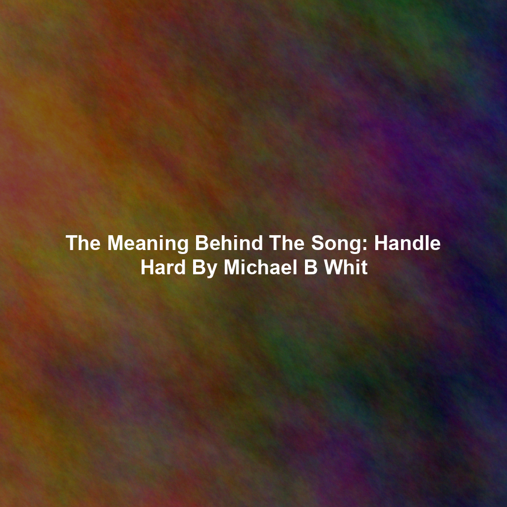 The Meaning Behind The Song: Handle Hard By Michael B Whit