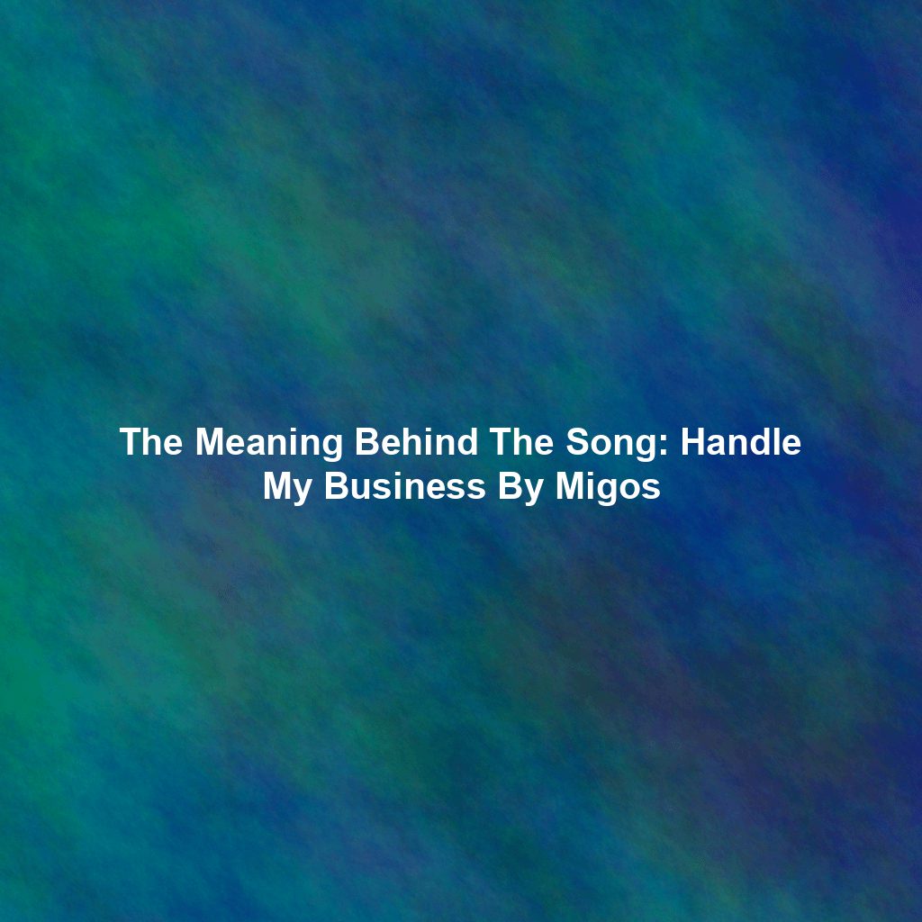 The Meaning Behind The Song: Handle My Business By Migos
