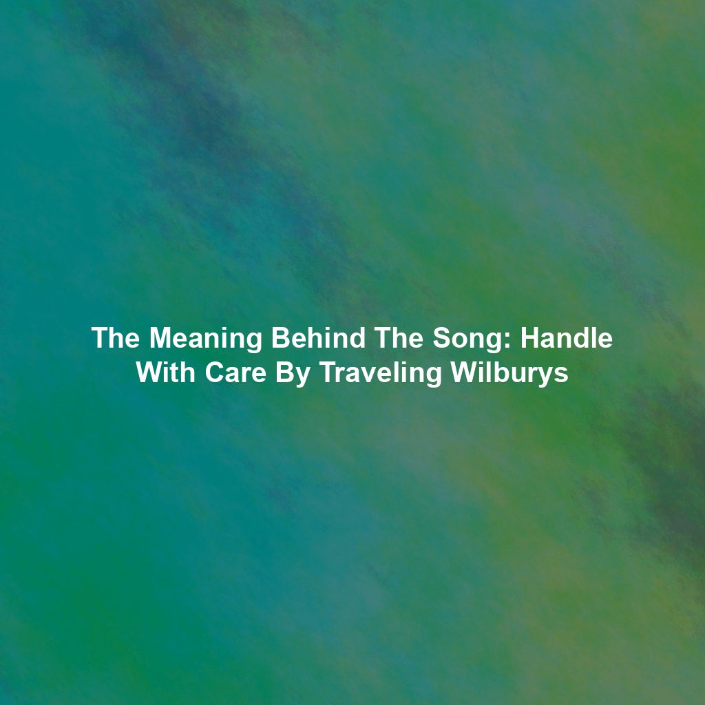The Meaning Behind The Song: Handle With Care By Traveling Wilburys