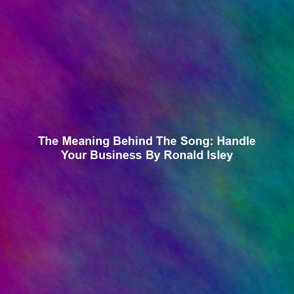 The Meaning Behind The Song: Handle Your Business By Ronald Isley