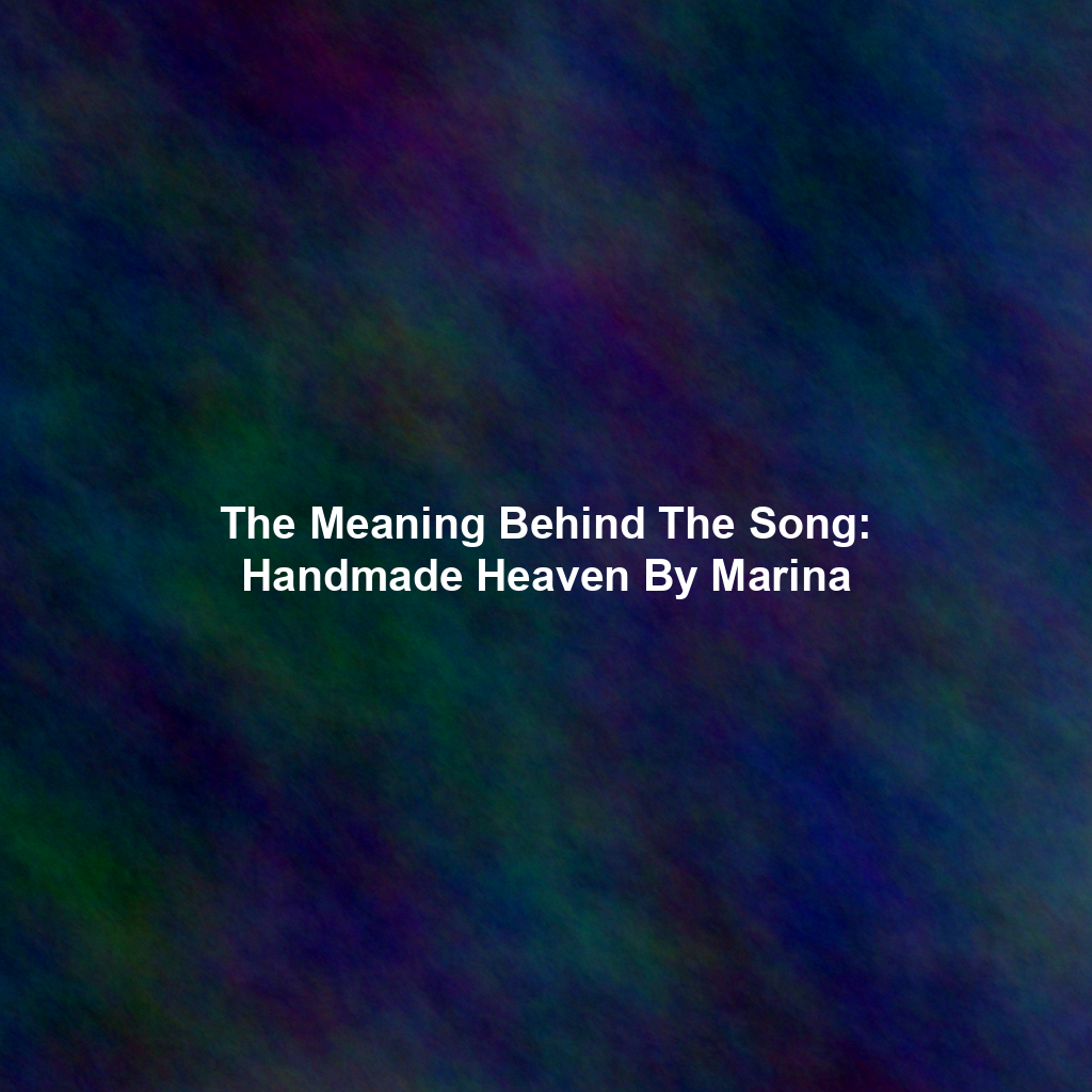 The Meaning Behind The Song: Handmade Heaven By Marina