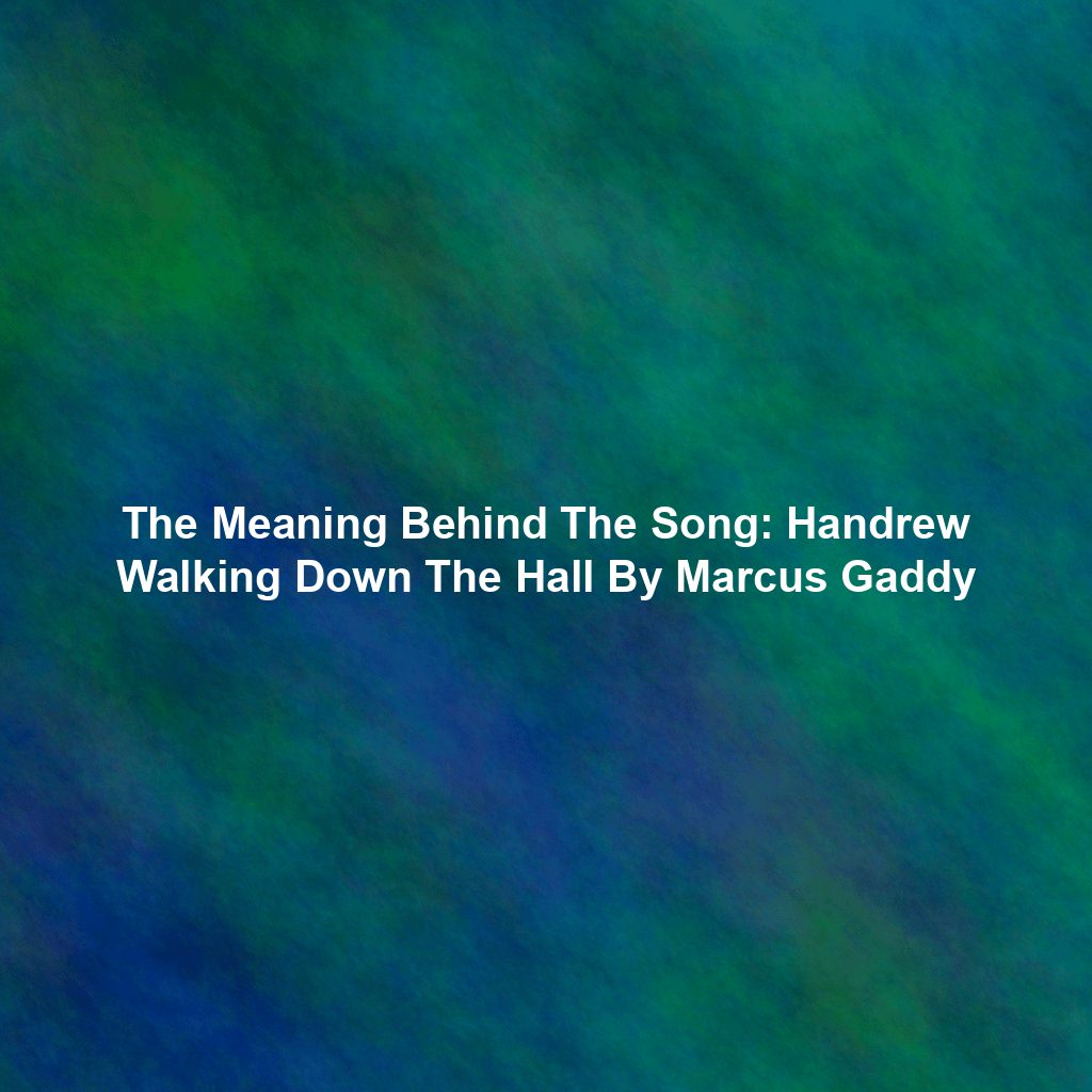 The Meaning Behind The Song: Handrew Walking Down The Hall By Marcus Gaddy