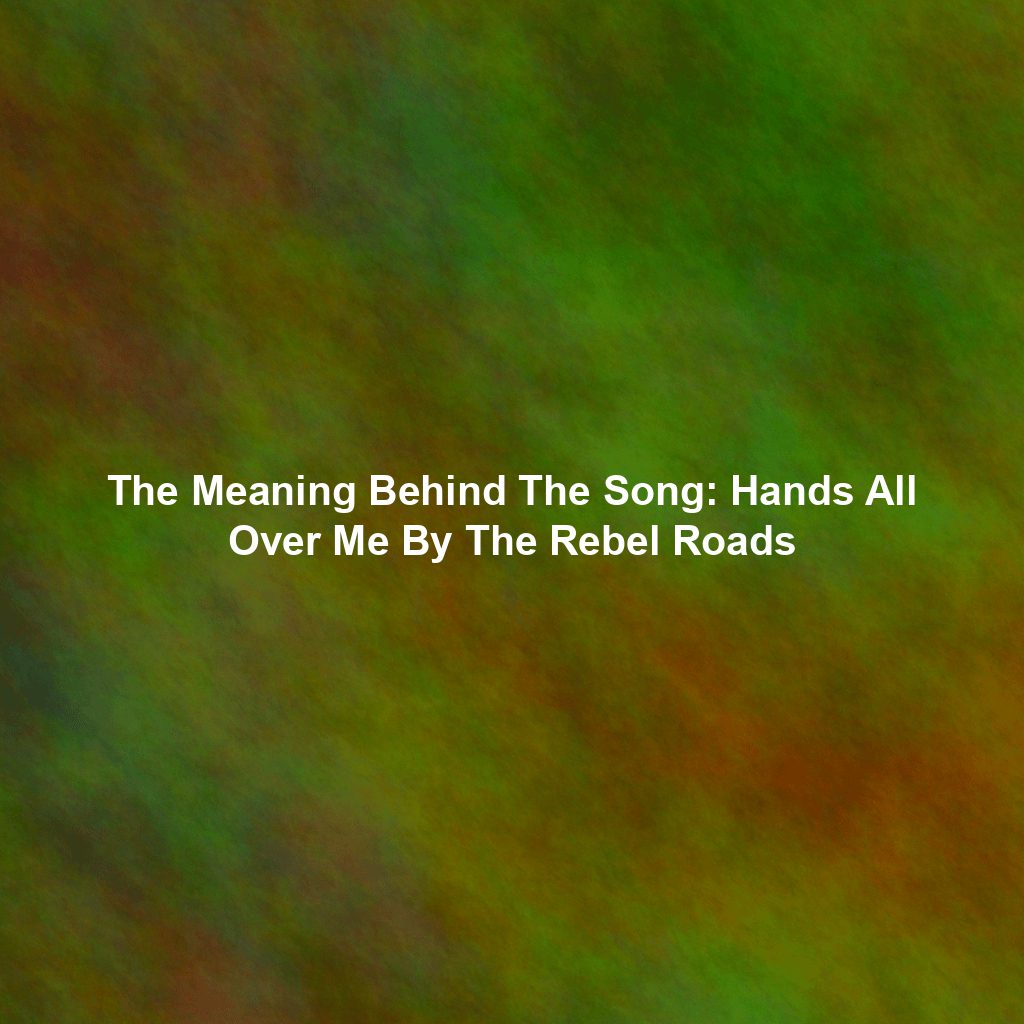 The Meaning Behind The Song: Hands All Over Me By The Rebel Roads