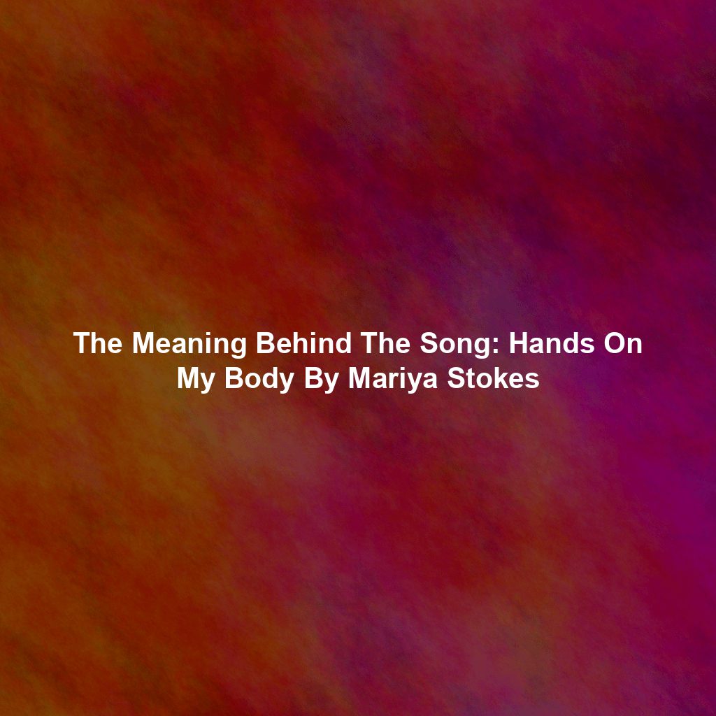 The Meaning Behind The Song: Hands On My Body By Mariya Stokes